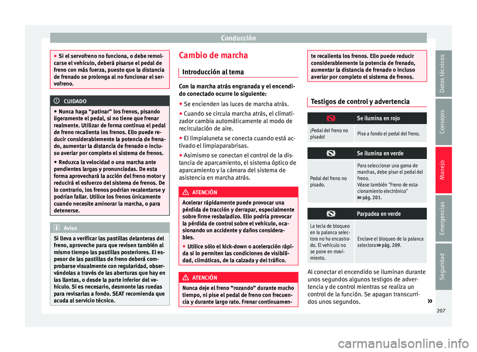 Seat Alhambra 2016 Manual de instrucciones (in Spanish) Conducción
●
Si el ser v
ofreno no funciona, o debe remol-
carse el vehículo, deberá pisarse el pedal de
freno con más fuerza, puesto que la distancia
de frenado se prolonga al no funcionar el s Seat Alhambra 2016 Manual de instrucciones (in Spanish) Conducción
●
Si el ser v
ofreno no funciona, o debe remol-
carse el vehículo, deberá pisarse el pedal de
freno con más fuerza, puesto que la distancia
de frenado se prolonga al no funcionar el s