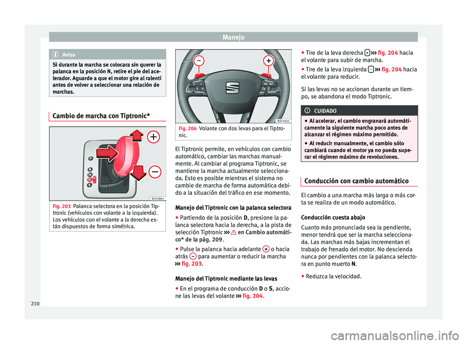 Seat Alhambra 2016 Manual de instrucciones (in Spanish) Manejo
Aviso
Si durante la marcha se colocara sin querer la
pa l
anca en la posición N, retire el pie del ace-
lerador. Aguarde a que el motor gire al ralentí
antes de volver a seleccionar una relac Seat Alhambra 2016 Manual de instrucciones (in Spanish) Manejo
Aviso
Si durante la marcha se colocara sin querer la
pa l
anca en la posición N, retire el pie del ace-
lerador. Aguarde a que el motor gire al ralentí
antes de volver a seleccionar una relac