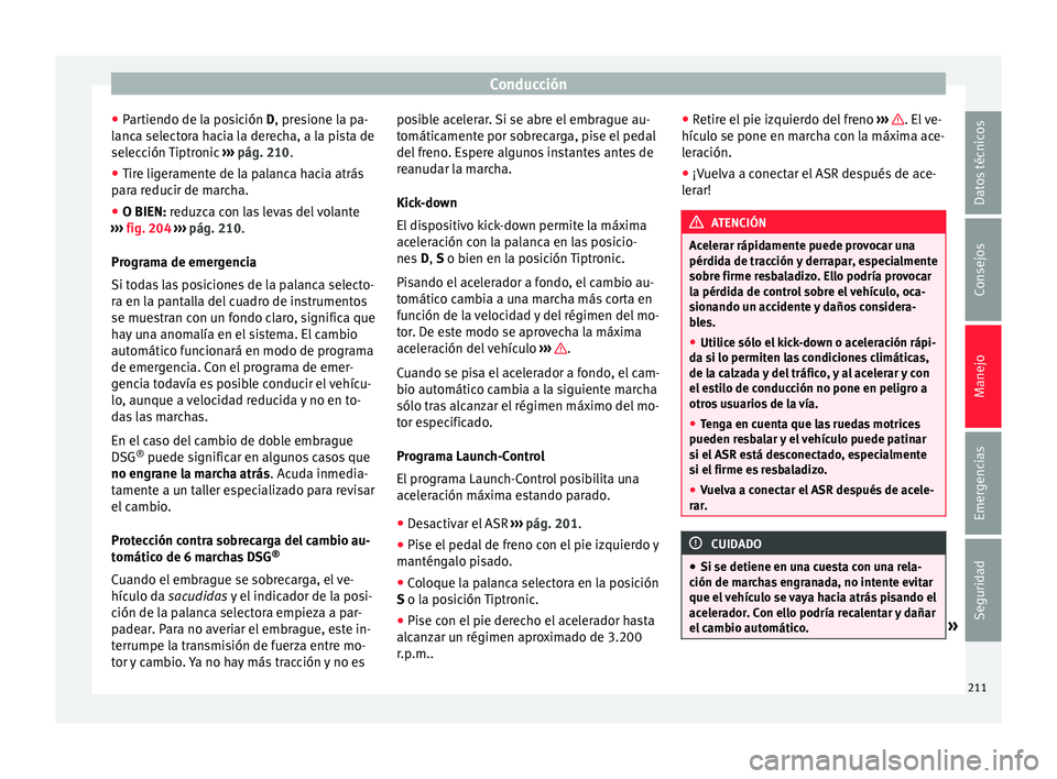 Seat Alhambra 2016 Manual de instrucciones (in Spanish) Conducción
● Par
tiendo de l
a posición D, presione la pa-
lanca selectora hacia la derecha, a la pista de
selección Tiptronic ››› pág. 210.
● Tire ligeramente de la palanca hacia atrá Seat Alhambra 2016 Manual de instrucciones (in Spanish) Conducción
● Par
tiendo de l
a posición D, presione la pa-
lanca selectora hacia la derecha, a la pista de
selección Tiptronic ››› pág. 210.
● Tire ligeramente de la palanca hacia atrá