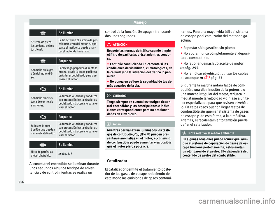 Seat Alhambra 2016 Manual de instrucciones (in Spanish) Manejo
Se ilumina
Sistema de preca-
lentamiento del mo-
tor diésel.Se ha activado el sistema de pre-
calentamiento del motor. Al apa-
garse el testigo se puede arran-
car el motor de inmediato.
Seat Alhambra 2016 Manual de instrucciones (in Spanish) Manejo
Se ilumina
Sistema de preca-
lentamiento del mo-
tor diésel.Se ha activado el sistema de pre-
calentamiento del motor. Al apa-
garse el testigo se puede arran-
car el motor de inmediato.