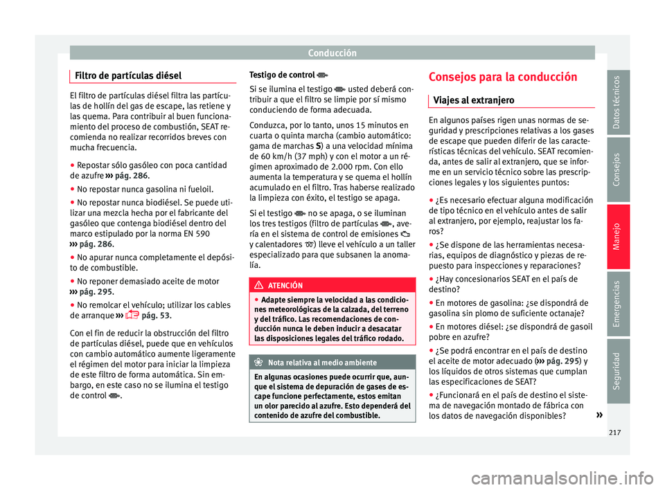 Seat Alhambra 2016 Manual de instrucciones (in Spanish) Conducción
Filtro de partículas diésel El filtro de partículas diésel filtra las partícu-
la
s
de hollín del gas de escape, las retiene y
las quema. Para contribuir al buen funciona-
miento de Seat Alhambra 2016 Manual de instrucciones (in Spanish) Conducción
Filtro de partículas diésel El filtro de partículas diésel filtra las partícu-
la
s
de hollín del gas de escape, las retiene y
las quema. Para contribuir al buen funciona-
miento de