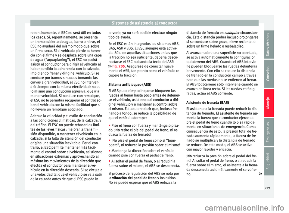 Seat Alhambra 2016 Manual de instrucciones (in Spanish) Sistemas de asistencia al conductor
repentinamente, el ESC no será útil en todos
lo s
c
asos. Si, repentinamente, se presenta
un tramo cubierto de agua, barro o nieve, el
ESC no ayudará del mismo Seat Alhambra 2016 Manual de instrucciones (in Spanish) Sistemas de asistencia al conductor
repentinamente, el ESC no será útil en todos
lo s
c
asos. Si, repentinamente, se presenta
un tramo cubierto de agua, barro o nieve, el
ESC no ayudará del mismo