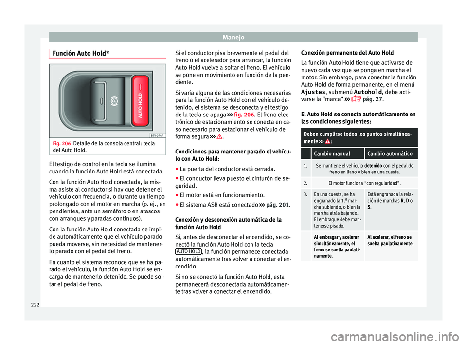 Seat Alhambra 2016 Manual de instrucciones (in Spanish) Manejo
Función Auto Hold* Fig. 206
Detalle de la consola central: tecla
del Aut
o
Hold. El testigo de control en la tecla se ilumina
c
uando l
a f
unción Auto Hold está conectada.
Con la funció Seat Alhambra 2016 Manual de instrucciones (in Spanish) Manejo
Función Auto Hold* Fig. 206
Detalle de la consola central: tecla
del Aut
o
Hold. El testigo de control en la tecla se ilumina
c
uando l
a f
unción Auto Hold está conectada.
Con la funció
