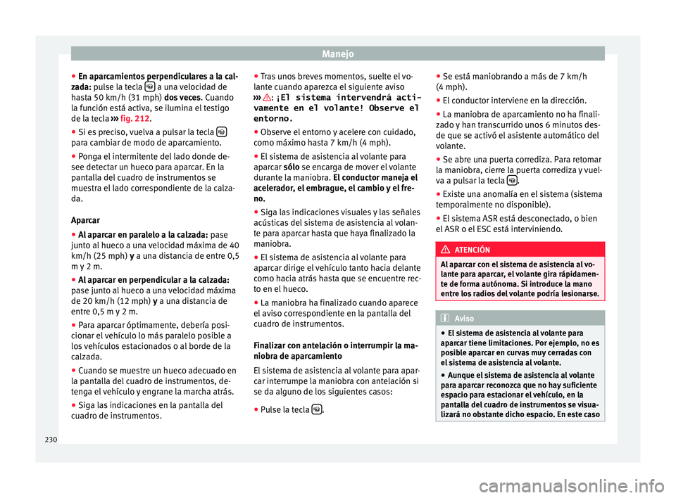 Seat Alhambra 2016 Manual de instrucciones (in Spanish) Manejo
● En ap ar
c
amientos perpendiculares a la cal-
zada: pulse la tecla a una velocidad de
h a
s
ta 50 km/h (31 mph) dos veces . Cuando
la función está activa, se ilumina el testigo
de l Seat Alhambra 2016 Manual de instrucciones (in Spanish) Manejo
● En ap ar
c
amientos perpendiculares a la cal-
zada: pulse la tecla a una velocidad de
h a
s
ta 50 km/h (31 mph) dos veces . Cuando
la función está activa, se ilumina el testigo
de l