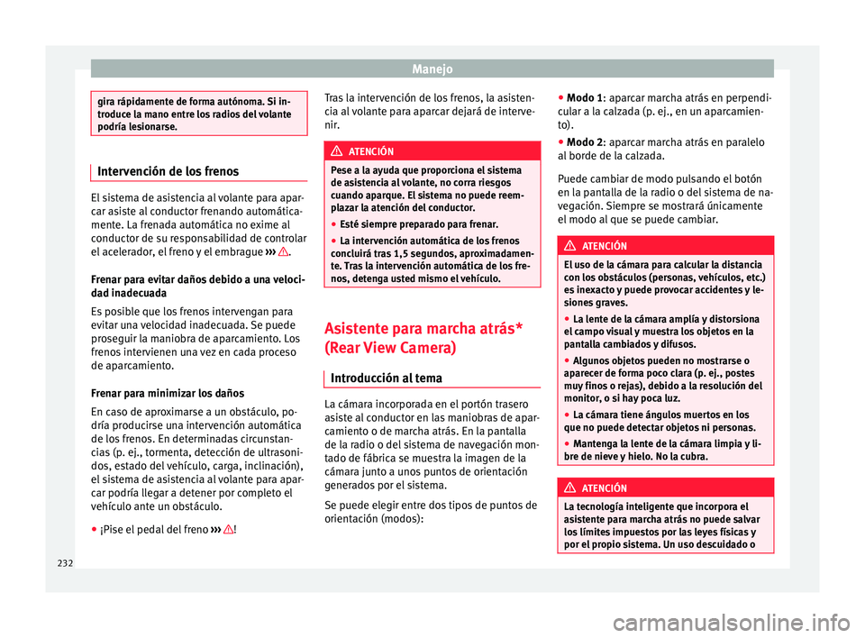 Seat Alhambra 2016 Manual de instrucciones (in Spanish) Manejo
gira rápidamente de forma autónoma. Si in-
troduc
e l
a mano entre los radios del volante
podría lesionarse. Intervención de los frenos
El sistema de asistencia al volante para apar-
car a
Seat Alhambra 2016 Manual de instrucciones (in Spanish) Manejo
gira rápidamente de forma autónoma. Si in-
troduc
e l
a mano entre los radios del volante
podría lesionarse. Intervención de los frenos
El sistema de asistencia al volante para apar-
car a