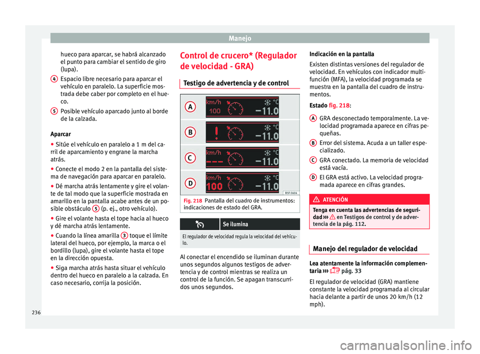 Seat Alhambra 2016 Manual de instrucciones (in Spanish) Manejo
hueco para aparcar, se habrá alcanzado
el p
u
nto para cambiar el sentido de giro
(lupa).
Espacio libre necesario para aparcar el
vehículo en paralelo. La superficie mos-
trada debe caber po Seat Alhambra 2016 Manual de instrucciones (in Spanish) Manejo
hueco para aparcar, se habrá alcanzado
el p
u
nto para cambiar el sentido de giro
(lupa).
Espacio libre necesario para aparcar el
vehículo en paralelo. La superficie mos-
trada debe caber po