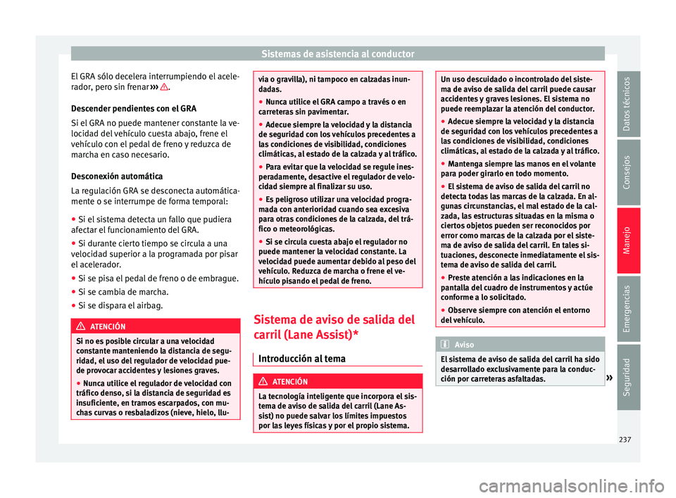 Seat Alhambra 2016 Manual de instrucciones (in Spanish) Sistemas de asistencia al conductor
El GRA sólo decelera interrumpiendo el acele-
r a
dor
, pero sin frenar ››› .
D e
s
cender pendientes con el GRA
Si el GRA no puede mantener constante la v Seat Alhambra 2016 Manual de instrucciones (in Spanish) Sistemas de asistencia al conductor
El GRA sólo decelera interrumpiendo el acele-
r a
dor
, pero sin frenar ››› .
D e
s
cender pendientes con el GRA
Si el GRA no puede mantener constante la v
