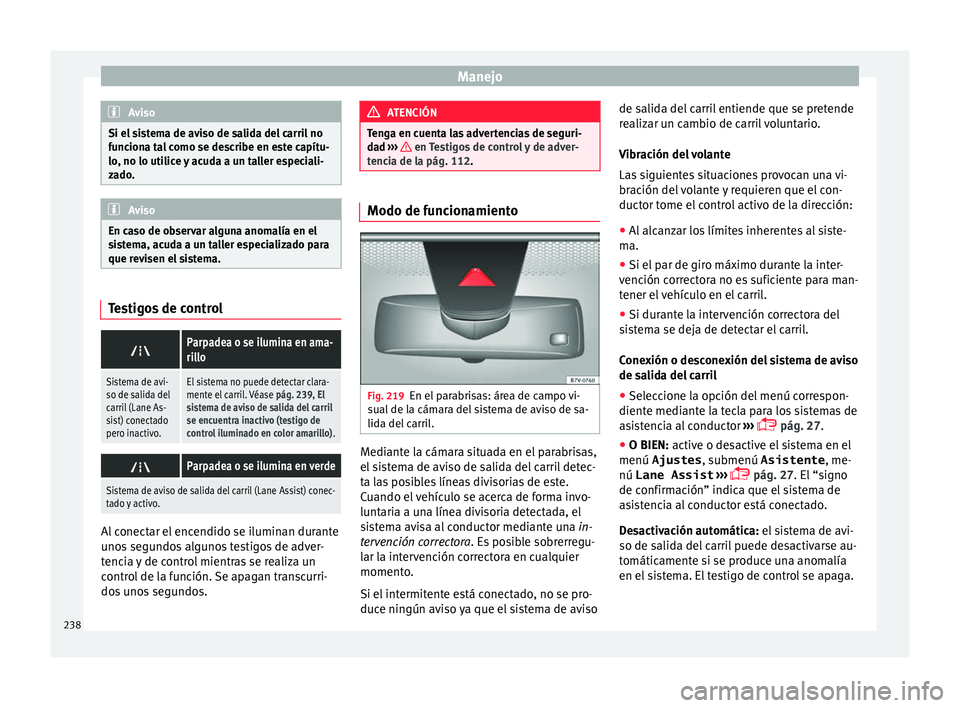 Seat Alhambra 2016 Manual de instrucciones (in Spanish) Manejo
Aviso
Si el sistema de aviso de salida del carril no
fu nc
iona tal como se describe en este capítu-
lo, no lo utilice y acuda a un taller especiali-
zado. Aviso
En caso de observar alguna ano Seat Alhambra 2016 Manual de instrucciones (in Spanish) Manejo
Aviso
Si el sistema de aviso de salida del carril no
fu nc
iona tal como se describe en este capítu-
lo, no lo utilice y acuda a un taller especiali-
zado. Aviso
En caso de observar alguna ano