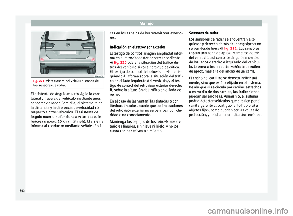 Seat Alhambra 2016 Manual de instrucciones (in Spanish) Manejo
Fig. 221
Vista trasera del vehículo: zonas de
los sen
sores de radar. El asistente de ángulo muerto vigila la zona
l
at
er
al y trasera del vehículo mediante unos
sensores de radar. Para e Seat Alhambra 2016 Manual de instrucciones (in Spanish) Manejo
Fig. 221
Vista trasera del vehículo: zonas de
los sen
sores de radar. El asistente de ángulo muerto vigila la zona
l
at
er
al y trasera del vehículo mediante unos
sensores de radar. Para e