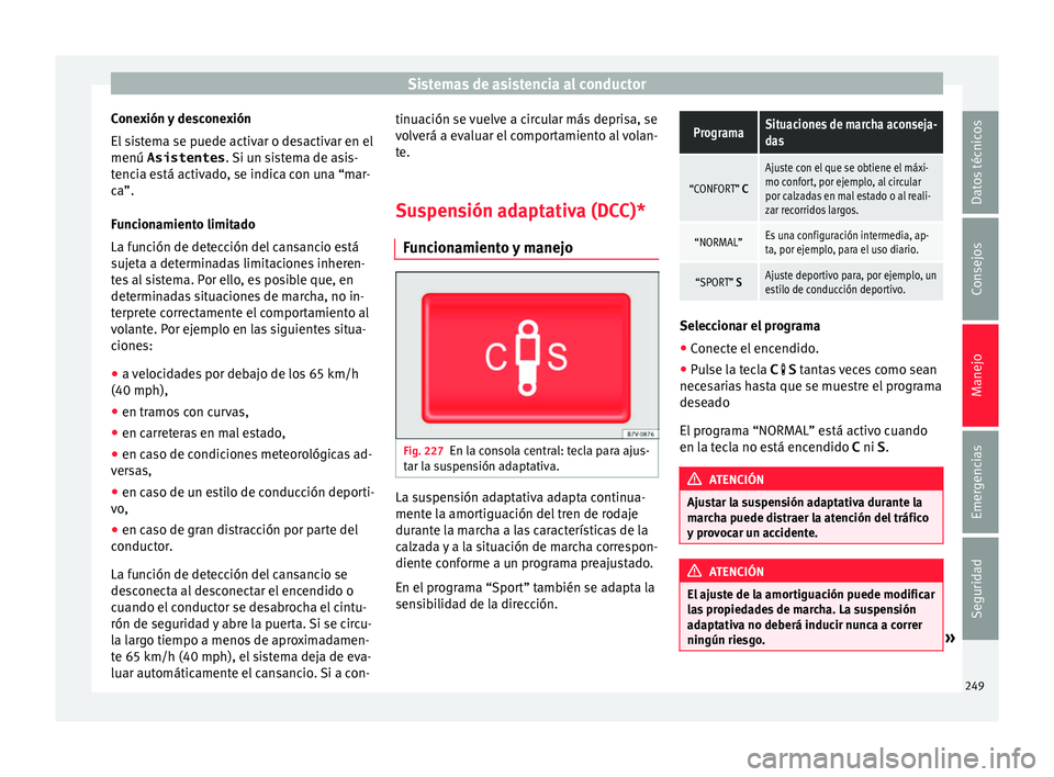 Seat Alhambra 2016 Manual de instrucciones (in Spanish) Sistemas de asistencia al conductor
Conexión y desconexión
El s
i
stema se puede activar o desactivar en el
menú Asistentes . Si un sistema de asis-
tencia está activado, se indica con una “mar Seat Alhambra 2016 Manual de instrucciones (in Spanish) Sistemas de asistencia al conductor
Conexión y desconexión
El s
i
stema se puede activar o desactivar en el
menú Asistentes . Si un sistema de asis-
tencia está activado, se indica con una “mar