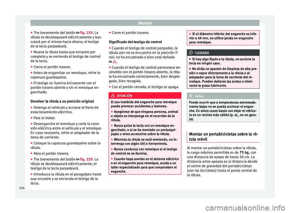 Seat Alhambra 2016 Manual de instrucciones (in Spanish) Manejo
● Tir e br
ev
emente del botón ››› fig. 229 . La
rótula se desbloqueará eléctricamente y bas-
culará por sí misma hacia afuera; el testigo
de la tecla parpadeará.
● Mueva la r Seat Alhambra 2016 Manual de instrucciones (in Spanish) Manejo
● Tir e br
ev
emente del botón ››› fig. 229 . La
rótula se desbloqueará eléctricamente y bas-
culará por sí misma hacia afuera; el testigo
de la tecla parpadeará.
● Mueva la r