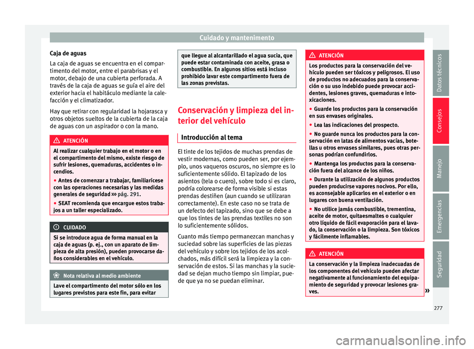 Seat Alhambra 2016 Manual de instrucciones (in Spanish) Cuidado y mantenimento
Caja de aguas
La c aj
a de agua
s se encuentra en el compar-
timento del motor, entre el parabrisas y el
motor, debajo de una cubierta perforada. A
través de la caja de aguas s Seat Alhambra 2016 Manual de instrucciones (in Spanish) Cuidado y mantenimento
Caja de aguas
La c aj
a de agua
s se encuentra en el compar-
timento del motor, entre el parabrisas y el
motor, debajo de una cubierta perforada. A
través de la caja de aguas s