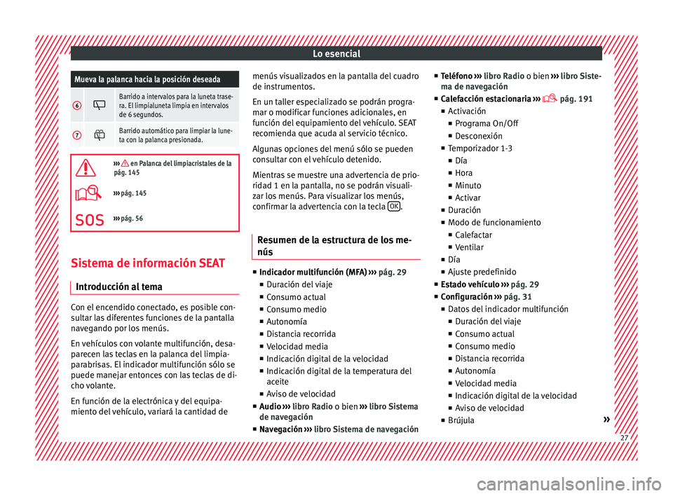 Seat Alhambra 2016  Manual de instrucciones (in Spanish) Lo esencialMueva la palanca hacia la posición deseada
6
Barrido a intervalos para la luneta trase-
ra. El limpialuneta limpia en intervalos
de 6 segundos.
7
Barrido automático para limpiar la 
