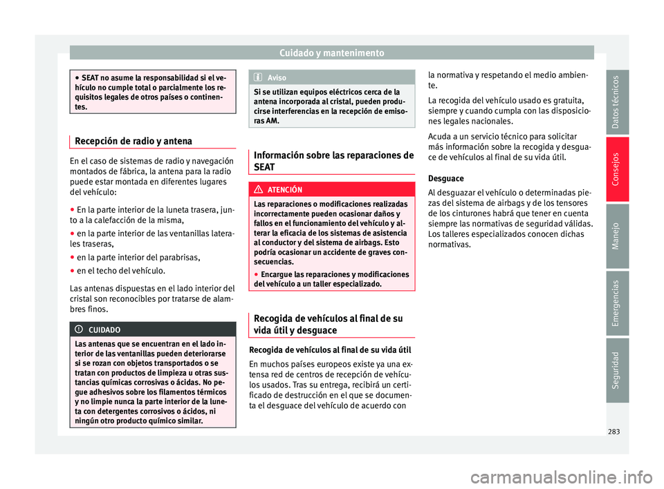 Seat Alhambra 2016 Manual de instrucciones (in Spanish) Cuidado y mantenimento
●
SEA T no a
sume la responsabilidad si el ve-
hículo no cumple total o parcialmente los re-
quisitos legales de otros países o continen-
tes. Recepción de radio y antena
E Seat Alhambra 2016 Manual de instrucciones (in Spanish) Cuidado y mantenimento
●
SEA T no a
sume la responsabilidad si el ve-
hículo no cumple total o parcialmente los re-
quisitos legales de otros países o continen-
tes. Recepción de radio y antena
E