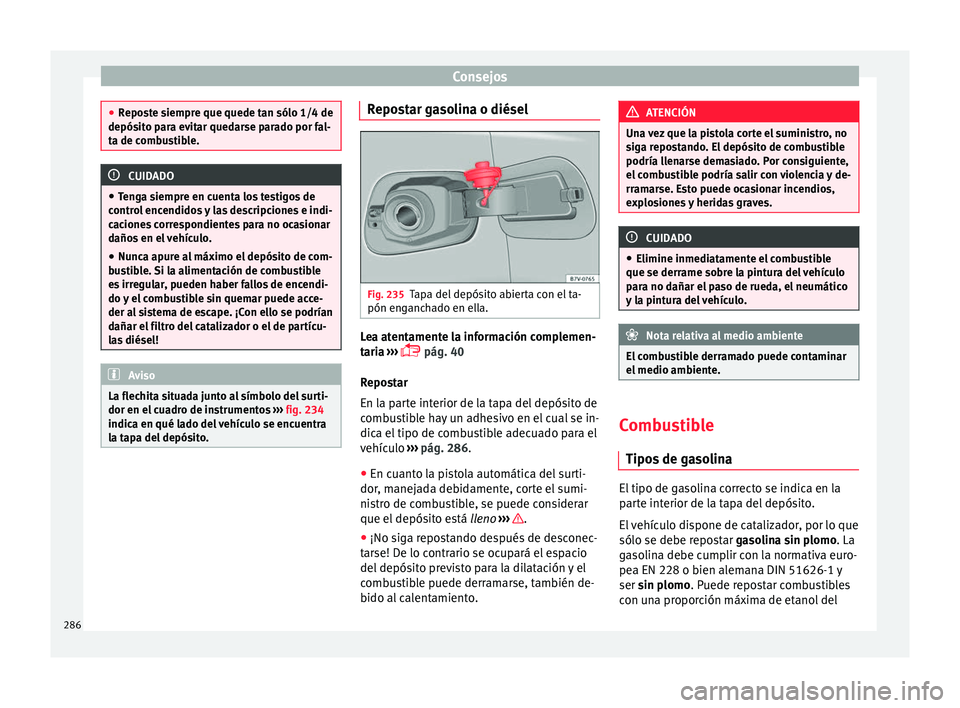 Seat Alhambra 2016 Manual de instrucciones (in Spanish) Consejos
●
Repo s
te siempre que quede tan sólo 1/4 de
depósito para evitar quedarse parado por fal-
ta de combustible. CUIDADO
● Ten g
a siempre en cuenta los testigos de
control encendidos y Seat Alhambra 2016 Manual de instrucciones (in Spanish) Consejos
●
Repo s
te siempre que quede tan sólo 1/4 de
depósito para evitar quedarse parado por fal-
ta de combustible. CUIDADO
● Ten g
a siempre en cuenta los testigos de
control encendidos y