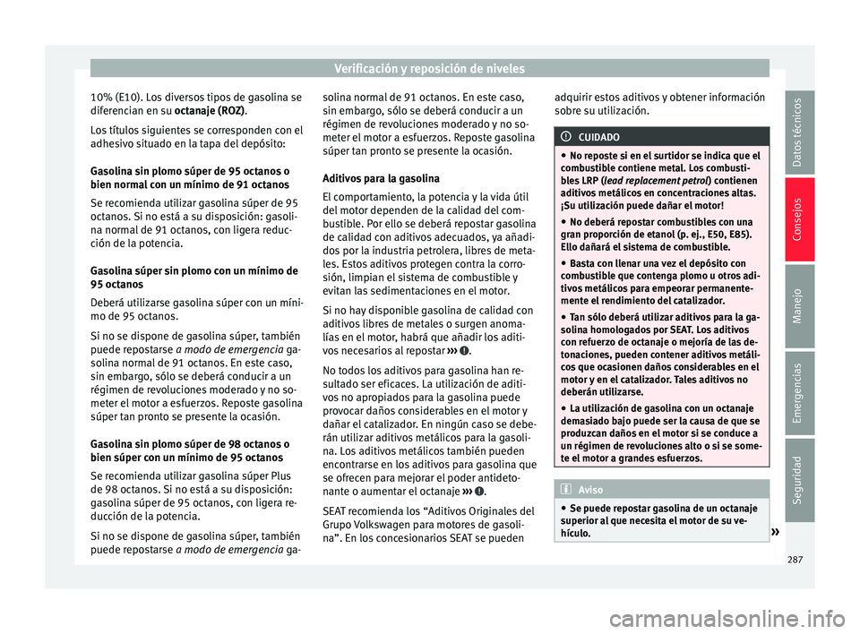 Seat Alhambra 2016 Manual de instrucciones (in Spanish) Verificación y reposición de niveles
10% (E10). Los diversos tipos de gasolina se
dif er
enc
ian en su octanaje (ROZ).
Los títulos siguientes se corresponden con el
adhesivo situado en la tapa del Seat Alhambra 2016 Manual de instrucciones (in Spanish) Verificación y reposición de niveles
10% (E10). Los diversos tipos de gasolina se
dif er
enc
ian en su octanaje (ROZ).
Los títulos siguientes se corresponden con el
adhesivo situado en la tapa del