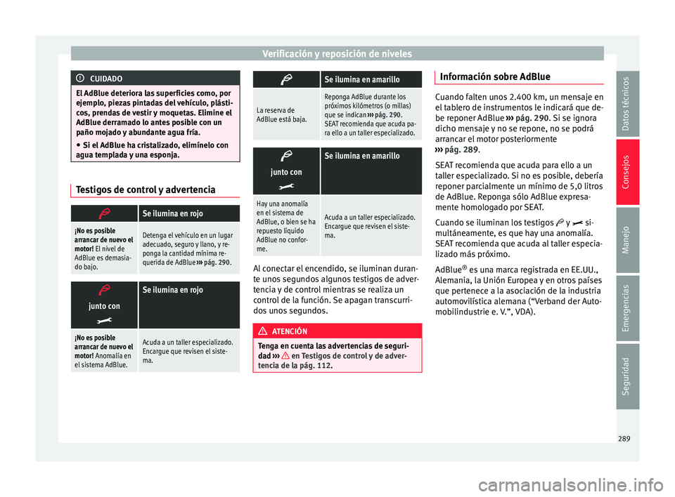 Seat Alhambra 2016  Manual de instrucciones (in Spanish) Verificación y reposición de niveles
CUIDADO
El AdBlue deteriora las superficies como, por
ejemp lo
, piezas pintadas del vehículo, plásti-
cos, prendas de vestir y moquetas. Elimine el
AdBlue der