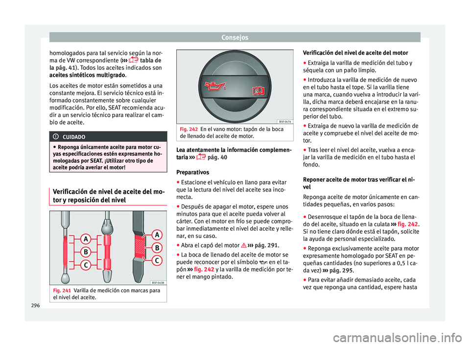 Seat Alhambra 2016 Manual de instrucciones (in Spanish) Consejos
homologados para tal servicio según la nor-
m a de
VW
correspondiente ( ›››
tabla de
la pág. 41). Todos los aceites indicados son
aceites sintéticos multigrado .
Los aceites d Seat Alhambra 2016 Manual de instrucciones (in Spanish) Consejos
homologados para tal servicio según la nor-
m a de
VW
correspondiente ( ›››
tabla de
la pág. 41). Todos los aceites indicados son
aceites sintéticos multigrado .
Los aceites d