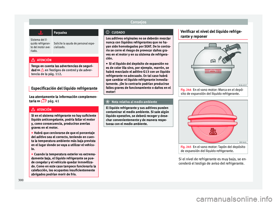 Seat Alhambra 2016 Manual de instrucciones (in Spanish) Consejos
Parpadea
Sistema del lí-
quido refrigeran-
te del motor ave-
riado.Solicite la ayuda de personal espe-
cializado.
ATENCIÓN
Tenga en cuenta las advertencias de seguri-
da d ›
›› Seat Alhambra 2016 Manual de instrucciones (in Spanish) Consejos
Parpadea
Sistema del lí-
quido refrigeran-
te del motor ave-
riado.Solicite la ayuda de personal espe-
cializado.
ATENCIÓN
Tenga en cuenta las advertencias de seguri-
da d ›
››
