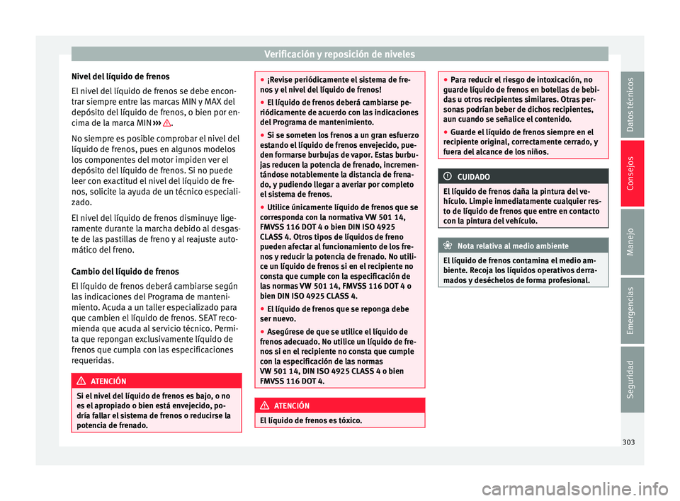Seat Alhambra 2016 Manual de instrucciones (in Spanish) Verificación y reposición de niveles
Nivel del líquido de frenos
El niv
el
del líquido de frenos se debe encon-
trar siempre entre las marcas MIN y MAX del
depósito del líquido de frenos, o bi Seat Alhambra 2016 Manual de instrucciones (in Spanish) Verificación y reposición de niveles
Nivel del líquido de frenos
El niv
el
del líquido de frenos se debe encon-
trar siempre entre las marcas MIN y MAX del
depósito del líquido de frenos, o bi