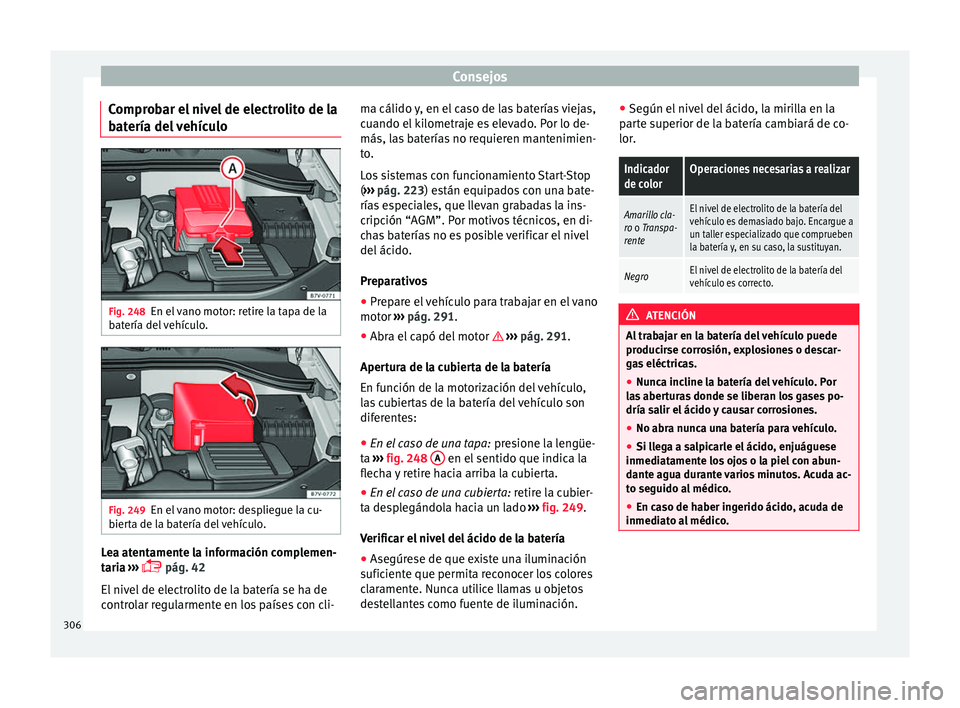 Seat Alhambra 2016 Manual de instrucciones (in Spanish) Consejos
Comprobar el nivel de electrolito de la
b at
ería del
vehículoFig. 248
En el vano motor: retire la tapa de la
b at
ería del
vehículo. Fig. 249
En el vano motor: despliegue la cu-
b ier Seat Alhambra 2016 Manual de instrucciones (in Spanish) Consejos
Comprobar el nivel de electrolito de la
b at
ería del
vehículoFig. 248
En el vano motor: retire la tapa de la
b at
ería del
vehículo. Fig. 249
En el vano motor: despliegue la cu-
b ier
