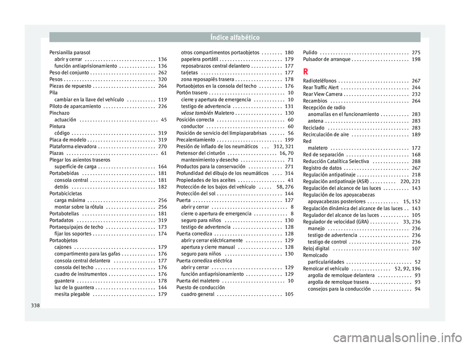 Seat Alhambra 2016 Manual de instrucciones (in Spanish) Índice alfabético
Persianilla parasol abrir y
c
errar . . . . . . . . . . . . . . . . . . . . . . . . . . . 136
función antiaprisionamiento . . . . . . . . . . . . . . 136
Peso del conjunto . . Seat Alhambra 2016 Manual de instrucciones (in Spanish) Índice alfabético
Persianilla parasol abrir y
c
errar . . . . . . . . . . . . . . . . . . . . . . . . . . . 136
función antiaprisionamiento . . . . . . . . . . . . . . 136
Peso del conjunto . .