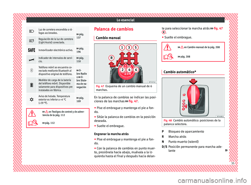 Seat Alhambra 2016  Manual de instrucciones (in Spanish) Lo esencial
Luz de carretera encendida o rá-
fagas accionadas.
››› 
pág. 
137 
Regulación de la luz de carretera
(Light Assist) conectada.

Inmovilizador electrónico activo