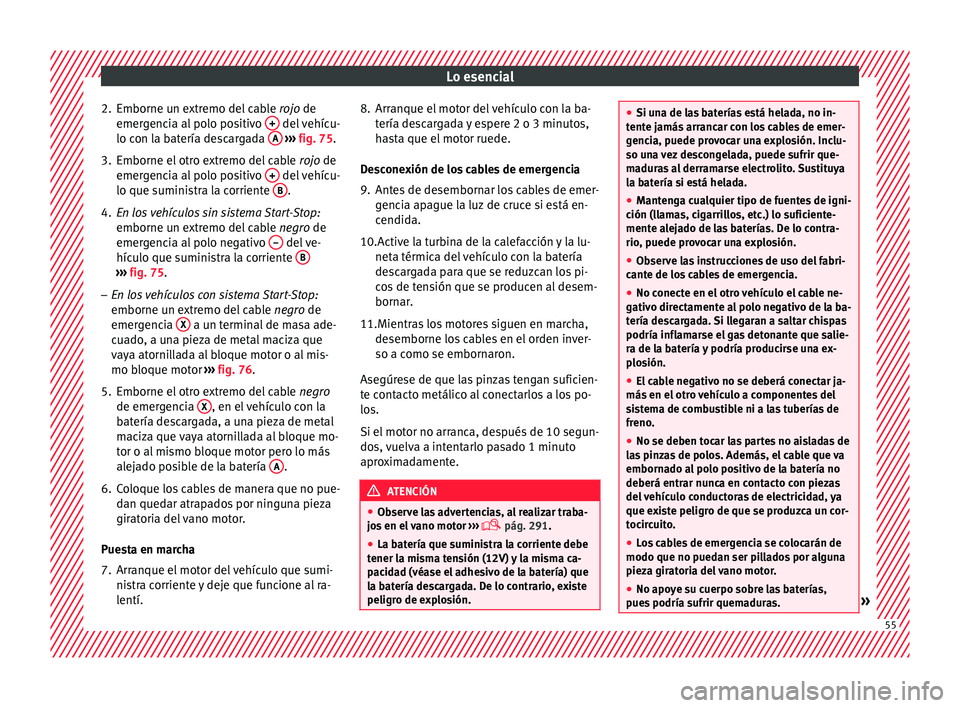 Seat Alhambra 2016 Manual de instrucciones (in Spanish) Lo esencial
2. Emborne un extremo del cable rojo
de
emer gencia al polo positivo + del vehícu-
lo c on l
a b
atería descargada A
› ››
fig. 75
.
3.
Emborne el otro extremo del cable ro Seat Alhambra 2016 Manual de instrucciones (in Spanish) Lo esencial
2. Emborne un extremo del cable rojo
de
emer gencia al polo positivo + del vehícu-
lo c on l
a b
atería descargada A
› ››
fig. 75
.
3.
Emborne el otro extremo del cable ro