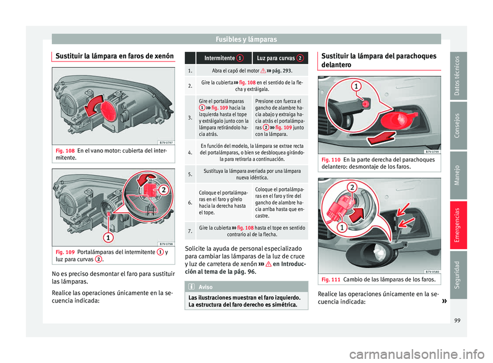 Seat Alhambra 2015  Manual de instrucciones (in Spanish) Fusibles y lámparas
Sustituir la lámpara en faros de xenón Fig. 108
En el vano motor: cubierta del inter-
mit ent
e. Fig. 109
Portalámparas del intermitente  1  y
luz  par
a curvas  2 .
No es prec