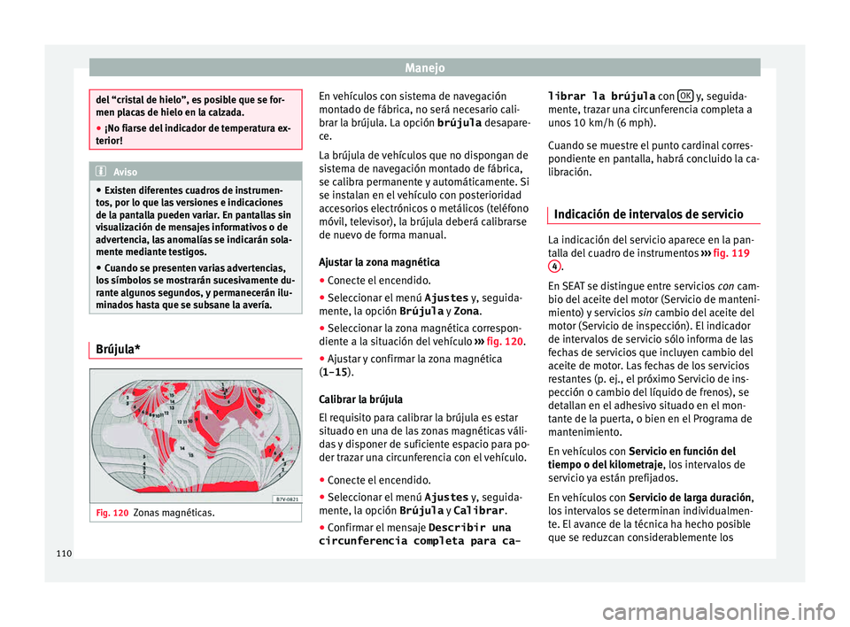 Seat Alhambra 2015  Manual de instrucciones (in Spanish) Manejo
del “cristal de hielo”, es posible que se for-
men pl
ac
as de hielo en la calzada.
● ¡No fiarse del indicador de temperatura ex-
terior! Aviso
● Ex is

ten diferentes cuadros de instr