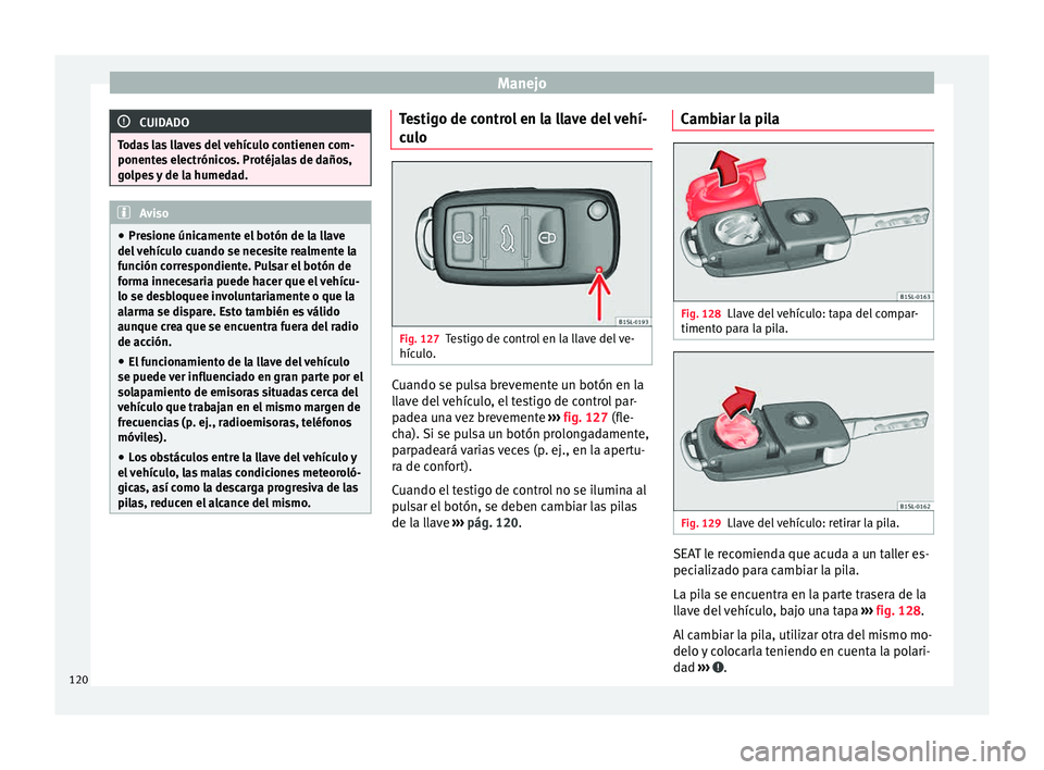 Seat Alhambra 2015  Manual de instrucciones (in Spanish) Manejo
CUIDADO
Todas las llaves del vehículo contienen com-
ponente s
 electrónicos. Protéjalas de daños,
golpes y de la humedad. Aviso
● Pre s

ione únicamente el botón de la llave
del vehíc