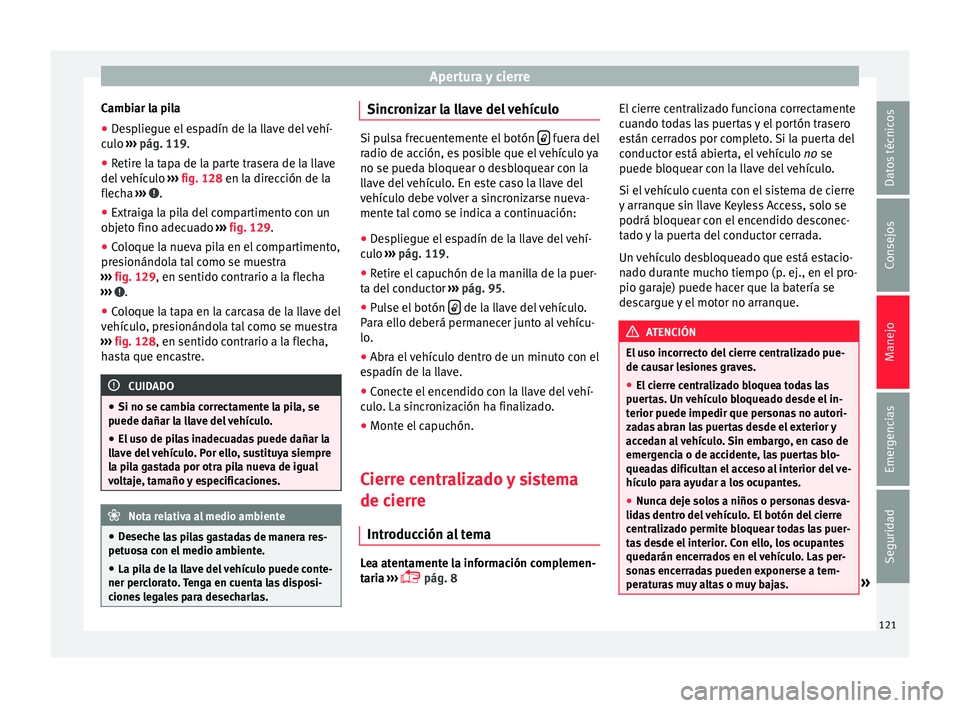 Seat Alhambra 2015  Manual de instrucciones (in Spanish) Apertura y cierre
Cambiar la pila
● Despliegue el espadín de la llave del vehí-
c u
lo  ›
›› pág. 119.
● Retire la tapa de la parte trasera de la llave
del v
 ehículo  ››› fig. 128