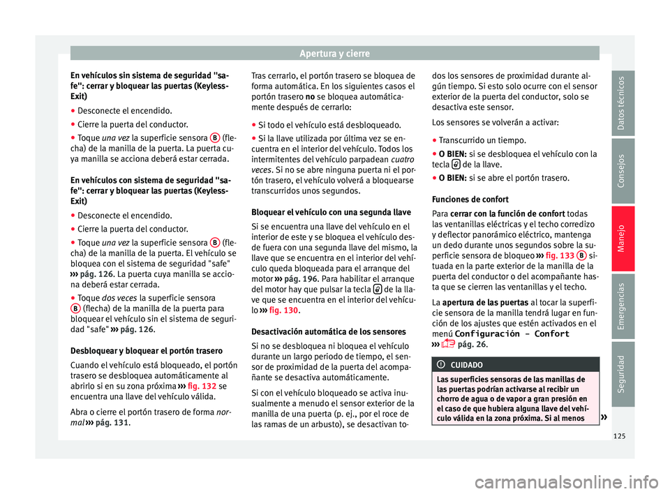 Seat Alhambra 2015  Manual de instrucciones (in Spanish) Apertura y cierre
En vehículos sin sistema de seguridad "sa-
f e": c
err
ar y bloquear las puertas (Keyless-
Exit)
● Desconecte el encendido.
● Cierre la puerta del conductor.
● Toque u