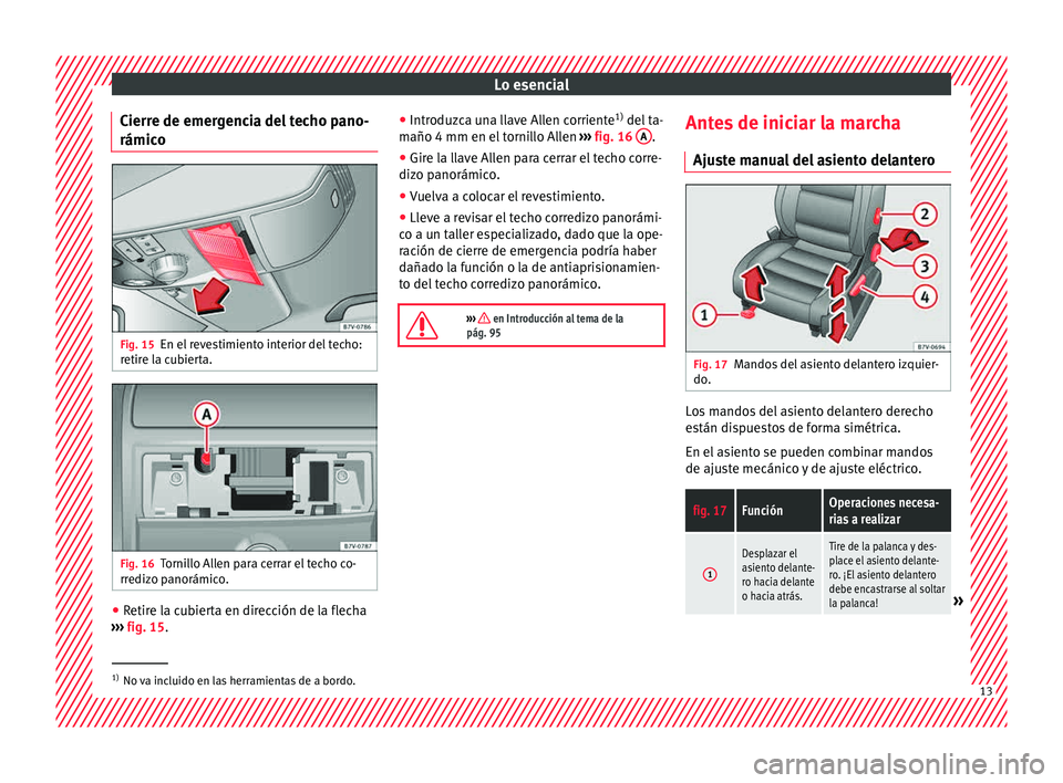 Seat Alhambra 2015  Manual de instrucciones (in Spanish) Lo esencial
Cierre de emergencia del techo pano-
rámic o Fig. 15
En el revestimiento interior del techo:
r etir
e l
a cubierta. Fig. 16
Tornillo Allen para cerrar el techo co-
rr ediz
o p

anorámico