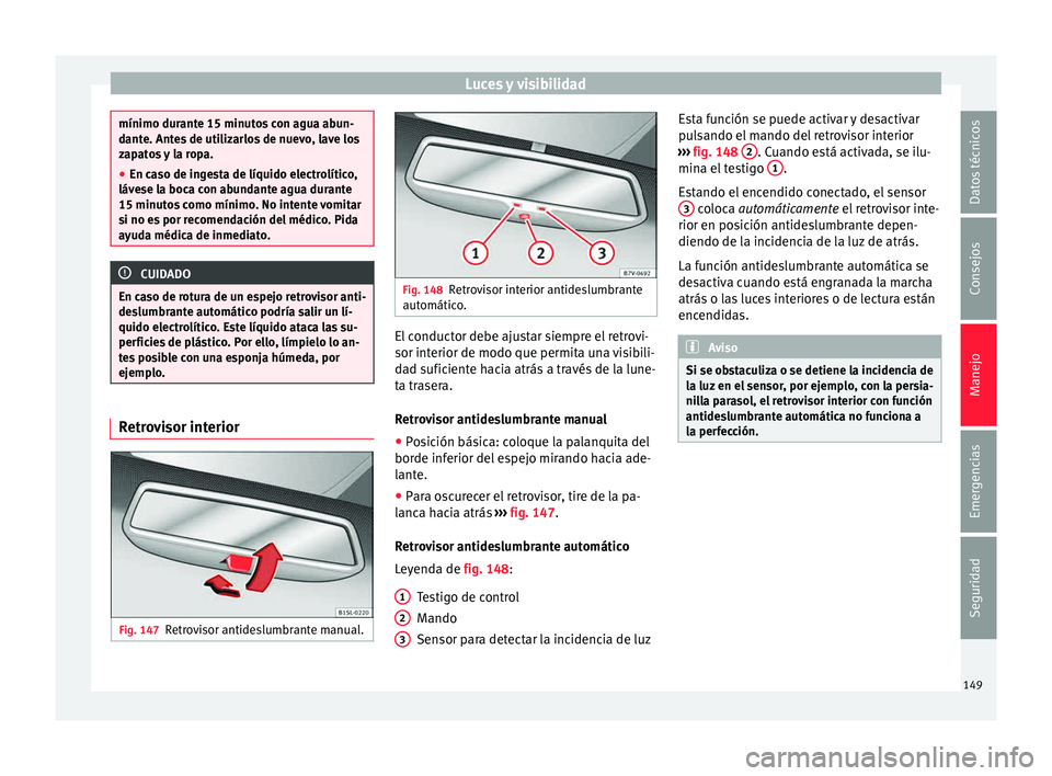 Seat Alhambra 2015  Manual de instrucciones (in Spanish) Luces y visibilidad
mínimo durante 15 minutos con agua abun-
dant
e. Ant
es de utilizarlos de nuevo, lave los
zapatos y la ropa.
● En caso de ingesta de líquido electrolítico,
lávese l
 a boca c