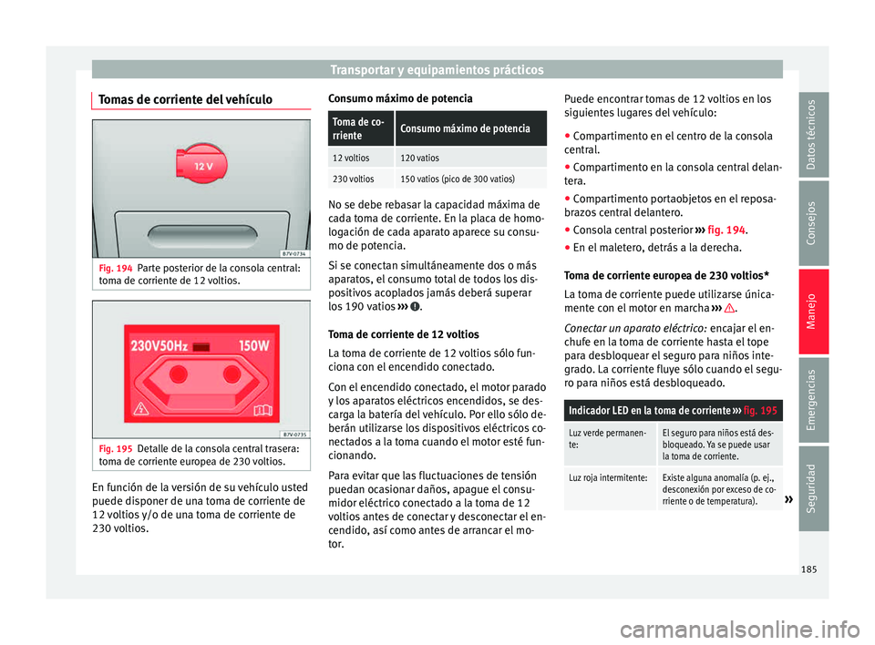 Seat Alhambra 2015  Manual de instrucciones (in Spanish) Transportar y equipamientos prácticos
Tomas de corriente del vehículo Fig. 194
Parte posterior de la consola central:
t om
a de c
orriente de 12 voltios. Fig. 195
Detalle de la consola central trase