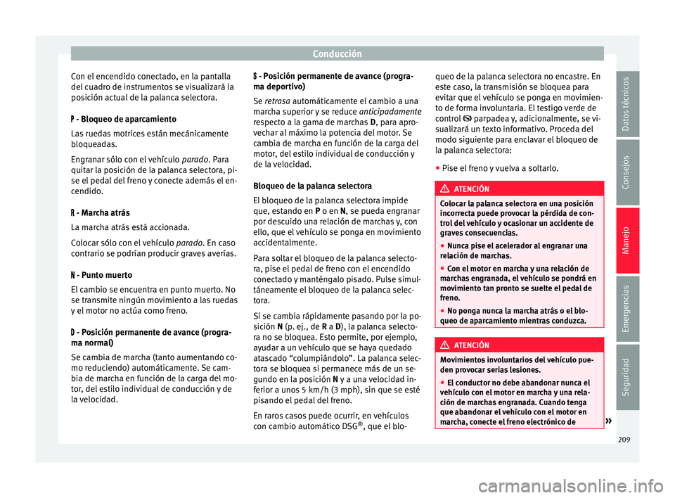 Seat Alhambra 2015  Manual de instrucciones (in Spanish) Conducción
Con el encendido conectado, en la pantalla
del  c
ua
dro de instrumentos se visualizará la
posición actual de la palanca selectora.
 - Bloqueo de aparcamiento
Las ruedas motrices est