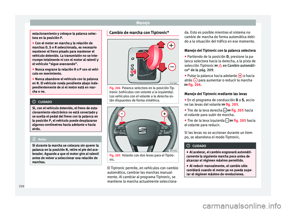 Seat Alhambra 2015  Manual de instrucciones (in Spanish) Manejo
estacionamiento y coloque la palanca selec-
tor
a en l
a posición P.
● Con el motor en marcha y la relación de
marc
 has D, S o R seleccionada, es necesario
mantener el freno pisado para ma