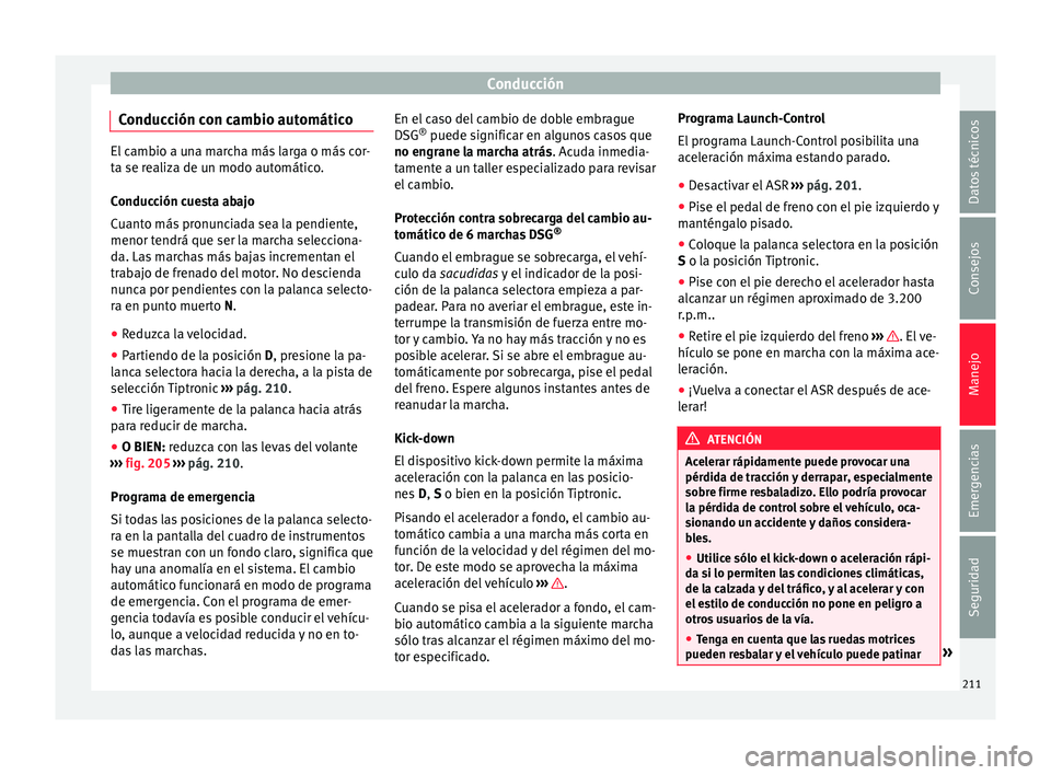 Seat Alhambra 2015  Manual de instrucciones (in Spanish) Conducción
Conducción con cambio automático El cambio a una marcha más larga o más cor-
ta se r
e
aliza de un modo automático.
Conducción cuesta abajo
Cuanto más pronunciada sea la pendiente,
