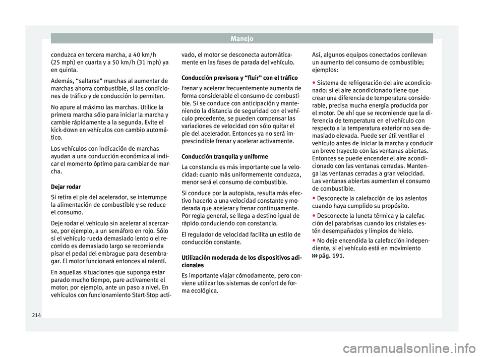 Seat Alhambra 2015  Manual de instrucciones (in Spanish) Manejo
conduzca en tercera marcha, a 40 km/h
(25 mph) en c uar
t
a y a 50 km/h (31 mph) ya
en quinta.
Además, “saltarse” marchas al aumentar de
marchas ahorra combustible, si las condicio-
nes de