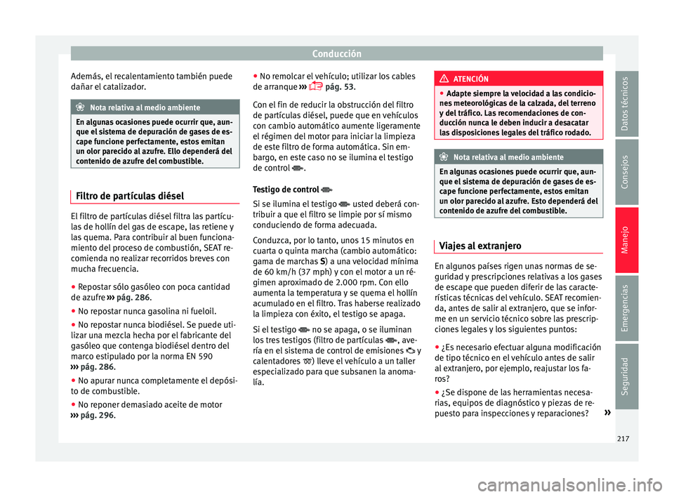 Seat Alhambra 2015 Manual de instrucciones (in Spanish) Conducción
Además, el recalentamiento también puede
d añar el
c
atalizador. Nota relativa al medio ambiente
En algunas ocasiones puede ocurrir que, aun-
que el s i
stema de depuración de gases Seat Alhambra 2015 Manual de instrucciones (in Spanish) Conducción
Además, el recalentamiento también puede
d añar el
c
atalizador. Nota relativa al medio ambiente
En algunas ocasiones puede ocurrir que, aun-
que el s i
stema de depuración de gases