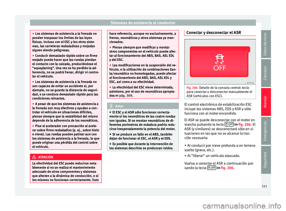 Seat Alhambra 2015  Manual de instrucciones (in Spanish) Sistemas de asistencia al conductor
●
Lo s
 sistemas de asistencia a la frenada no
pueden traspasar los límites de las leyes
físicas. Incluso con el ESC y los otros siste-
mas, las carreteras resb
