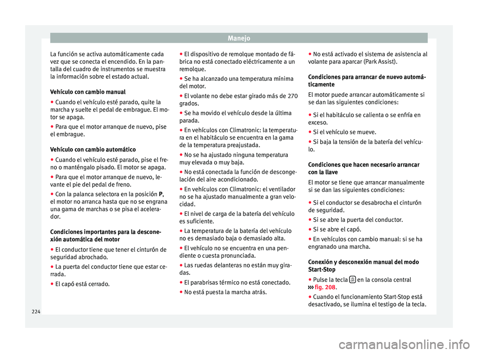 Seat Alhambra 2015  Manual de instrucciones (in Spanish) Manejo
La función se activa automáticamente cada
v ez
 que se c
onecta el encendido. En la pan-
talla del cuadro de instrumentos se muestra
la información sobre el estado actual.
Vehículo con camb