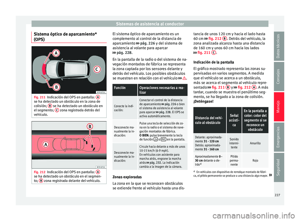 Seat Alhambra 2015 Manual de instrucciones (in Spanish) Sistemas de asistencia al conductor
Sistema óptico de aparcamiento*
(OP S) Fig. 211
Indicación del OPS en pantalla: Ase ha detectado un obstáculo en la zona de
c
o
li
sión; B se ha detectado un Seat Alhambra 2015 Manual de instrucciones (in Spanish) Sistemas de asistencia al conductor
Sistema óptico de aparcamiento*
(OP S) Fig. 211
Indicación del OPS en pantalla: Ase ha detectado un obstáculo en la zona de
c
o
li
sión; B se ha detectado un