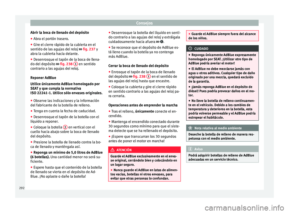 Seat Alhambra 2015 Manual de instrucciones (in Spanish) Consejos
Abrir la boca de llenado del depósito
● Abra el portón trasero.
● Gire el cierre rápido de la cubierta en el
sentido de l a
s
agujas del reloj ››› fig. 237 y
abra la cubierta h Seat Alhambra 2015 Manual de instrucciones (in Spanish) Consejos
Abrir la boca de llenado del depósito
● Abra el portón trasero.
● Gire el cierre rápido de la cubierta en el
sentido de l a
s
agujas del reloj ››› fig. 237 y
abra la cubierta h