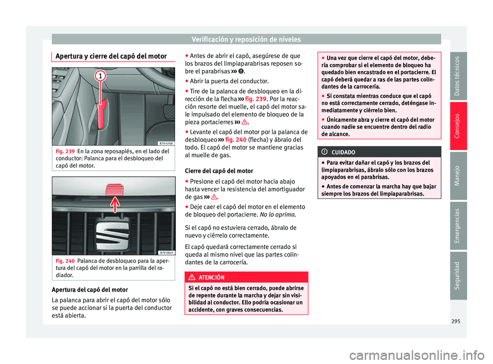 Seat Alhambra 2015 Manual de instrucciones (in Spanish) Verificación y reposición de niveles
Apertura y cierre del capó del motor Fig. 239
En la zona reposapiés, en el lado del
c onduct
or: P
alanca para el desbloqueo del
capó del motor. Fig. 240
Pala Seat Alhambra 2015 Manual de instrucciones (in Spanish) Verificación y reposición de niveles
Apertura y cierre del capó del motor Fig. 239
En la zona reposapiés, en el lado del
c onduct
or: P
alanca para el desbloqueo del
capó del motor. Fig. 240
Pala