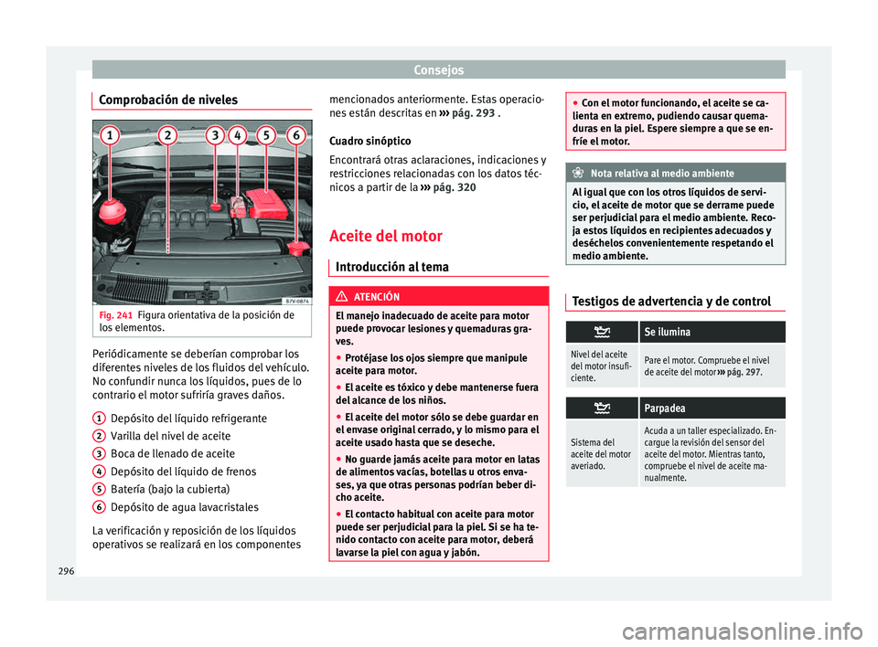 Seat Alhambra 2015 Manual de instrucciones (in Spanish) Consejos
Comprobación de niveles Fig. 241
Figura orientativa de la posición de
lo s
el
ementos. Periódicamente se deberían comprobar los
dif
er
ent
es niveles de los fluidos del vehículo.
No co Seat Alhambra 2015 Manual de instrucciones (in Spanish) Consejos
Comprobación de niveles Fig. 241
Figura orientativa de la posición de
lo s
el
ementos. Periódicamente se deberían comprobar los
dif
er
ent
es niveles de los fluidos del vehículo.
No co