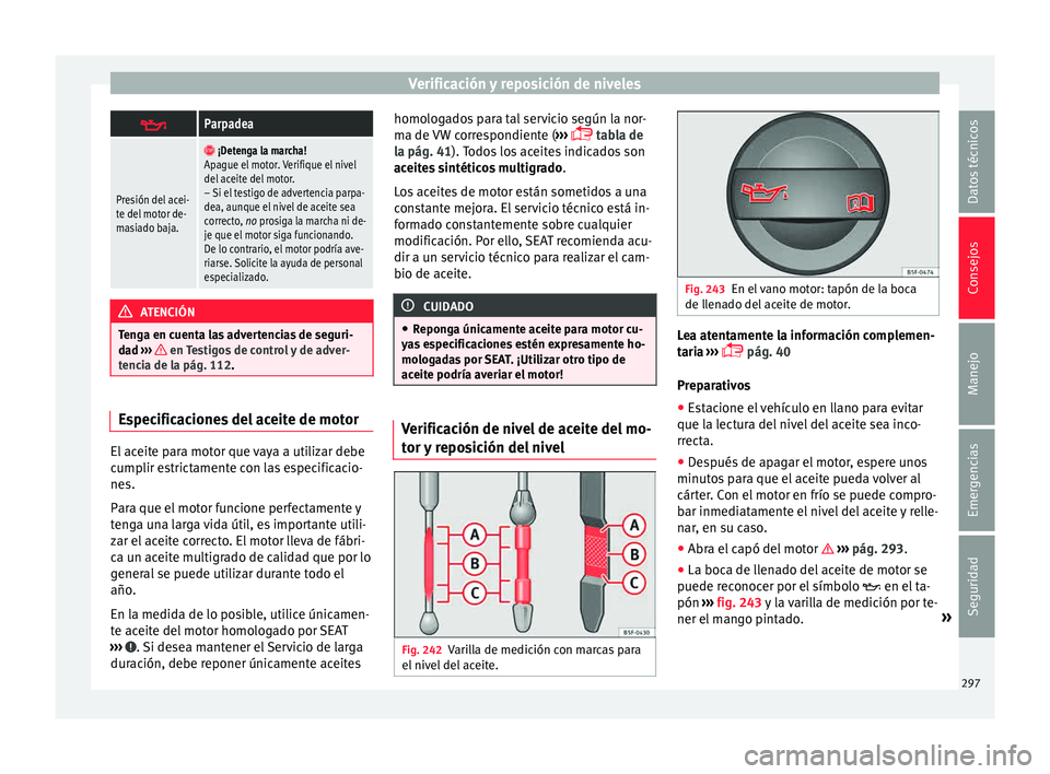 Seat Alhambra 2015 Manual de instrucciones (in Spanish) Verificación y reposición de niveles
Parpadea
Presión del acei-
te del motor de-
masiado baja.
¡Detenga la marcha!
Apague el motor. Verifique el nivel
del aceite del motor.
– Si el testi Seat Alhambra 2015 Manual de instrucciones (in Spanish) Verificación y reposición de niveles
Parpadea
Presión del acei-
te del motor de-
masiado baja.
¡Detenga la marcha!
Apague el motor. Verifique el nivel
del aceite del motor.
– Si el testi