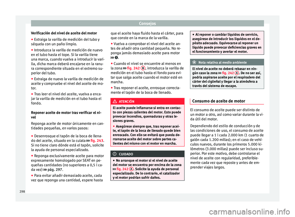 Seat Alhambra 2015 Manual de instrucciones (in Spanish) Consejos
Verificación del nivel de aceite del motor
● Extraiga la varilla de medición del tubo y
séquel a c
on u
n paño limpio.
● Introduzca la varilla de medición de nuevo
en el tubo h
asta Seat Alhambra 2015 Manual de instrucciones (in Spanish) Consejos
Verificación del nivel de aceite del motor
● Extraiga la varilla de medición del tubo y
séquel a c
on u
n paño limpio.
● Introduzca la varilla de medición de nuevo
en el tubo h
asta