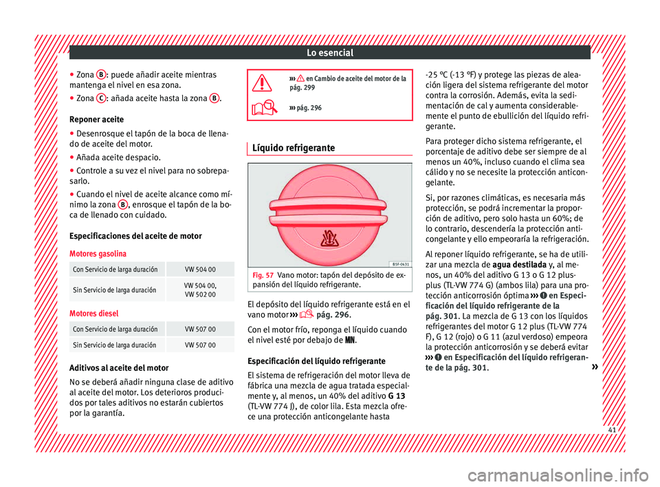 Seat Alhambra 2015  Manual de instrucciones (in Spanish) Lo esencial
● Zon
a  B : puede añadir aceite mientras
m ant
en
ga el nivel en esa zona.
● Zona  C : añada aceite hasta la zona 
B .
R eponer ac
eit

e
● Desenrosque el tapón de la boca de lle